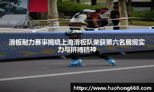 滑板耐力赛事揭晓上海滑板队荣获第六名展现实力与拼搏精神