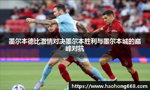 墨尔本德比激情对决墨尔本胜利与墨尔本城的巅峰对抗